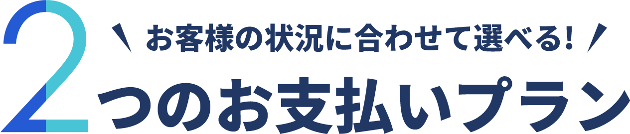 お客様の状況に合わせて選べる!2つのお支払いプラン